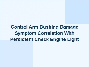 Control Arm Symptoms and Persistent Engine Light Codes