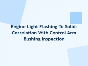 Engine Light Flashing to Solid: Control Arm Bushing Inspection