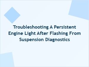 Diagnosing Persistent Engine Lights Following Suspension Work
