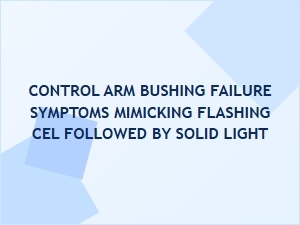 Control Arm Bushing Failure and Cel Warning Lights
