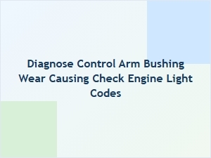 How to Diagnose Control Arm Bushing Wear and Fix Engine Codes