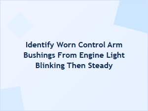 Diagnosing Engine Light Flashing From Worn Bushings