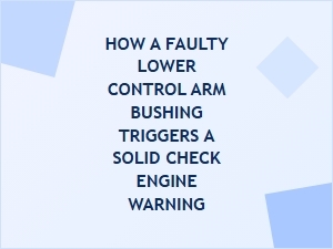 A Faulty Lower Control Arm Bushing Triggers a Check Engine Warning